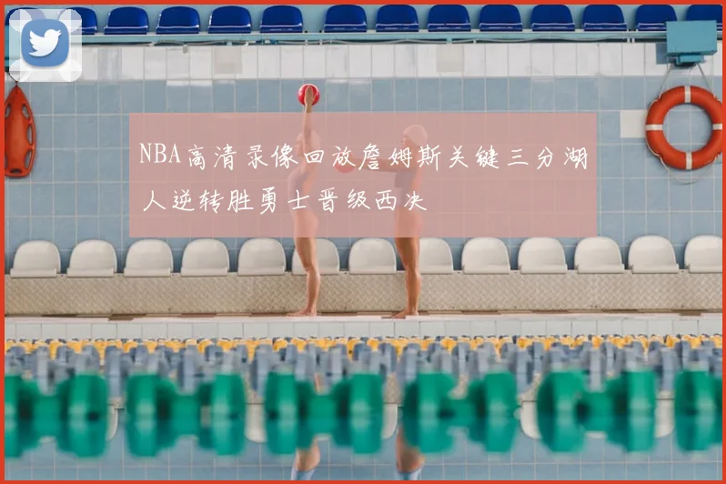 NBA高清录像回放詹姆斯关键三分湖人逆转胜勇士晋级西决