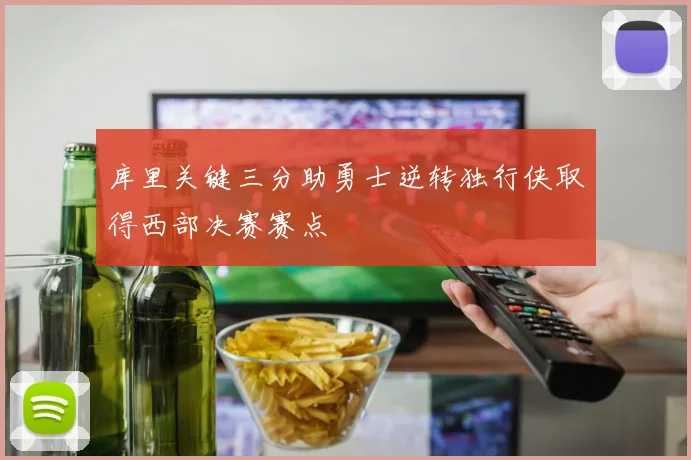 库里关键三分助勇士逆转独行侠取得西部决赛赛点