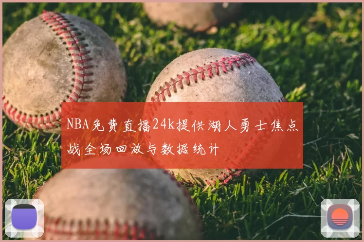 NBA免费直播24k提供湖人勇士焦点战全场回放与数据统计