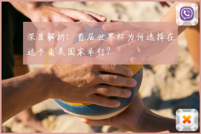 深度解析：首届世界杯为何选择在这个南美国家举行？