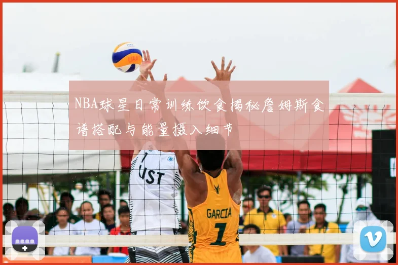 NBA球星日常训练饮食揭秘詹姆斯食谱搭配与能量摄入细节
