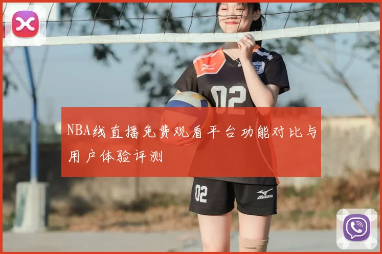 NBA线直播免费观看平台功能对比与用户体验评测