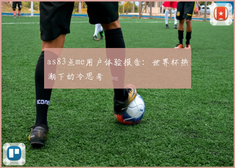 as83点me用户体验报告：世界杯热潮下的冷思考
