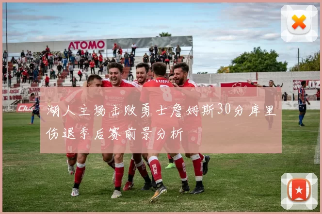 湖人主场击败勇士詹姆斯30分库里伤退季后赛前景分析