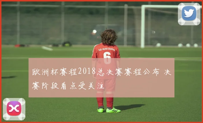 欧洲杯赛程2018总决赛赛程公布 决赛阶段看点受关注