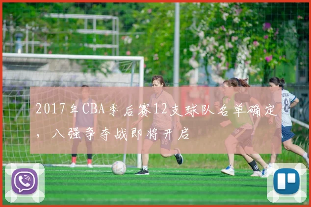 2017年CBA季后赛12支球队名单确定，八强争夺战即将开启