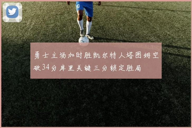 勇士主场加时胜凯尔特人塔图姆空砍34分库里关键三分锁定胜局