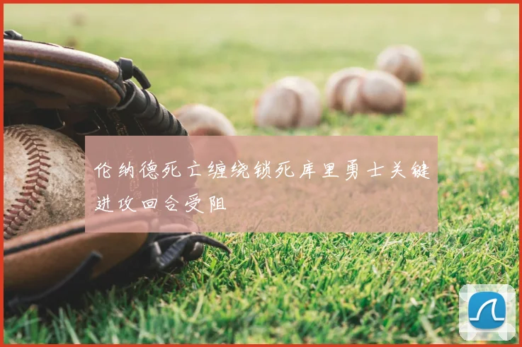 伦纳德死亡缠绕锁死库里勇士关键进攻回合受阻