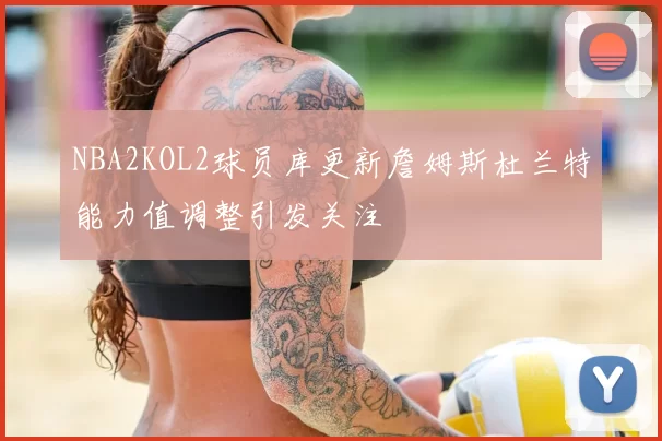 NBA2KOL2球员库更新詹姆斯杜兰特能力值调整引发关注