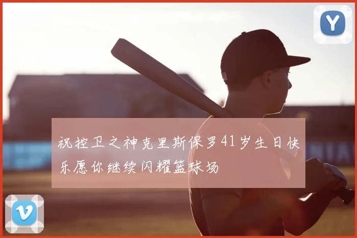 祝控卫之神克里斯保罗41岁生日快乐愿你继续闪耀篮球场