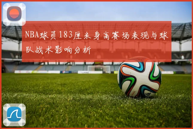 NBA球员183厘米身高赛场表现与球队战术影响分析