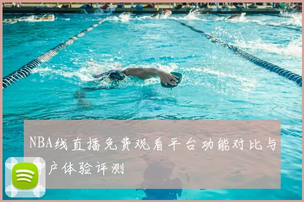 NBA线直播免费观看平台功能对比与用户体验评测