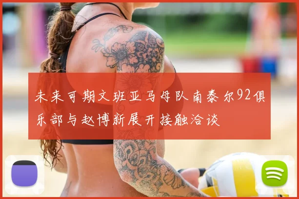 未来可期文班亚马母队南泰尔92俱乐部与赵博新展开接触洽谈