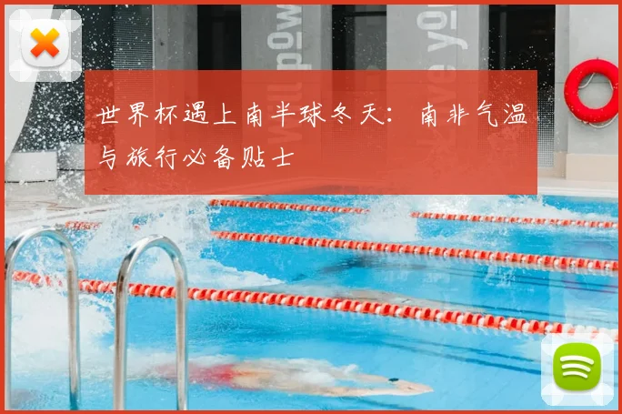 世界杯遇上南半球冬天:南非气温与旅行必备贴士