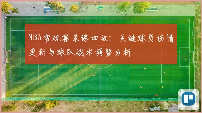 NBA常规赛录像回放:关键球员伤情更新与球队战术调整分析