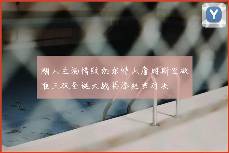 湖人主场惜败凯尔特人詹姆斯空砍准三双圣诞大战再添经典对决