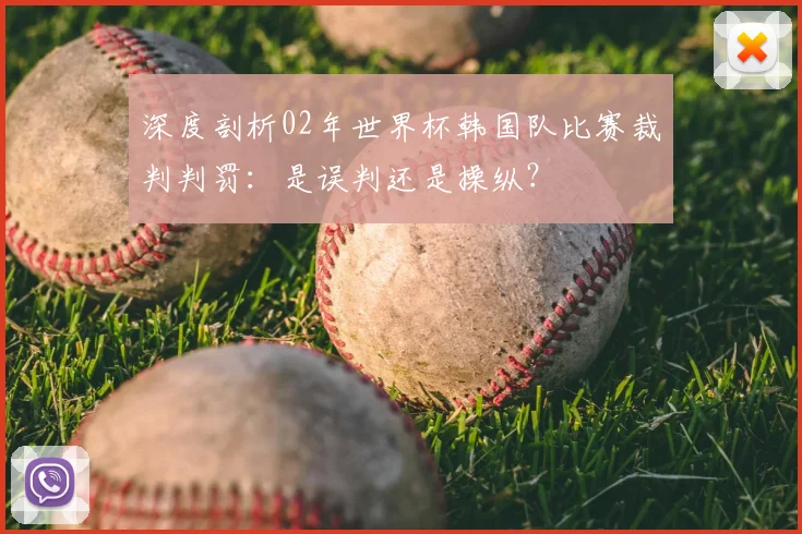 深度剖析02年世界杯韩国队比赛裁判判罚：是误判还是操纵？