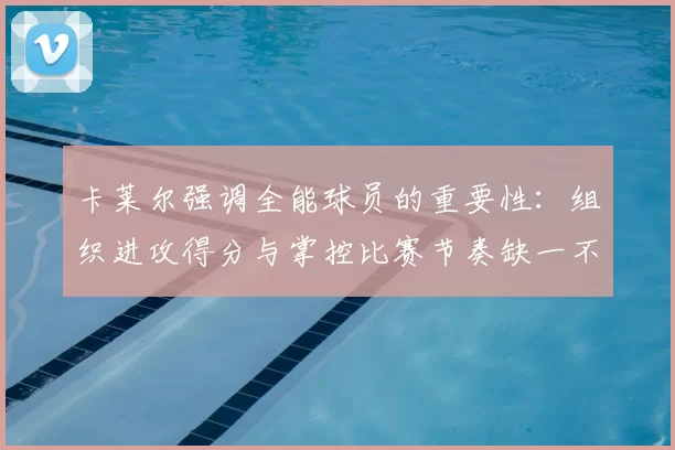 卡莱尔强调全能球员的重要性：组织进攻得分与掌控比赛节奏缺一不可