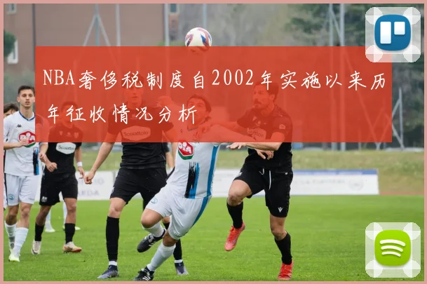 NBA奢侈税制度自2002年实施以来历年征收情况分析