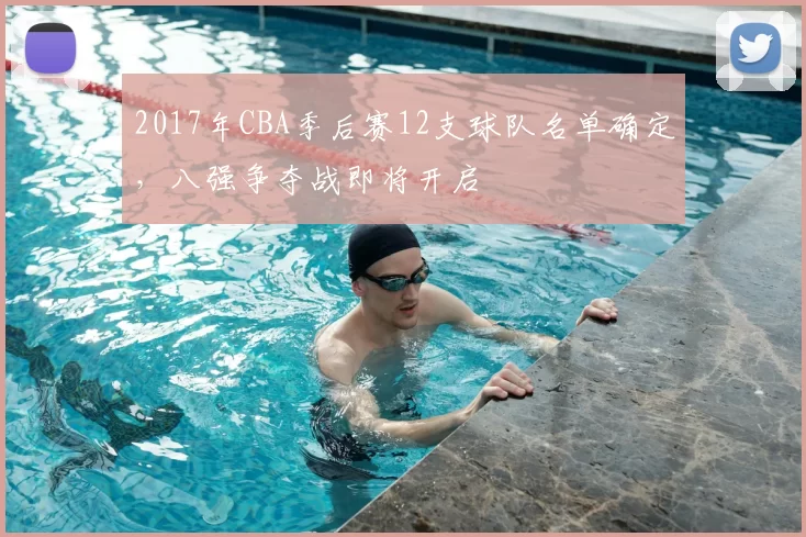 2017年CBA季后赛12支球队名单确定，八强争夺战即将开启