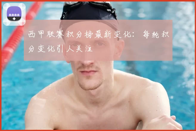 西甲联赛积分榜最新变化：每轮积分变化引人关注