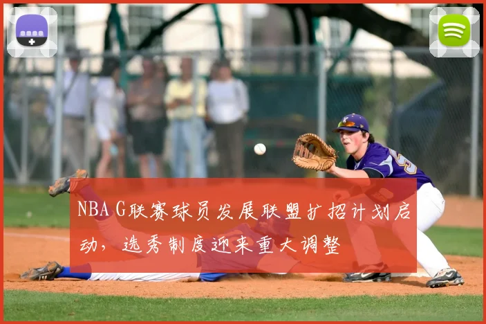 NBA G联赛球员发展联盟扩招计划启动,选秀制度迎来重大调整