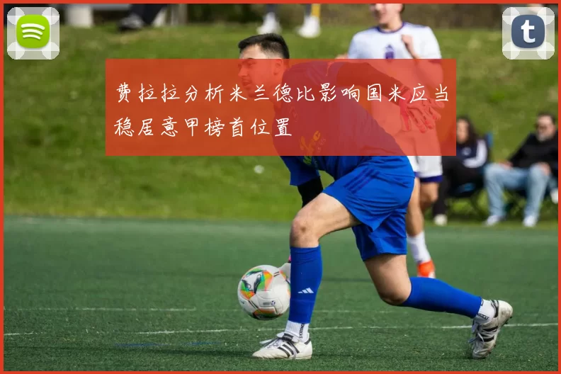 费拉拉分析米兰德比影响国米应当稳居意甲榜首位置