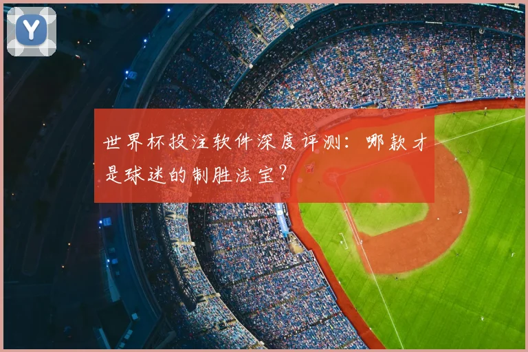 世界杯投注软件深度评测:哪款才是球迷的制胜法宝?