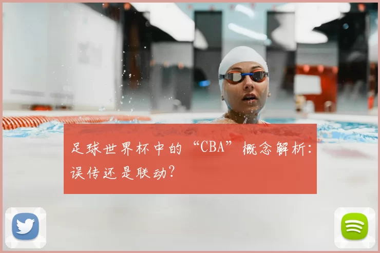 足球世界杯中的“CBA”概念解析：误传还是联动？
