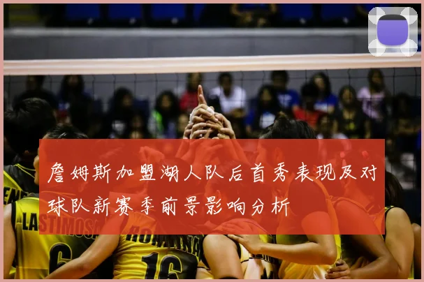 詹姆斯加盟湖人队后首秀表现及对球队新赛季前景影响分析