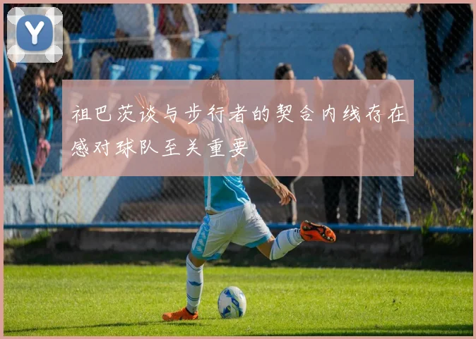 祖巴茨谈与步行者的契合内线存在感对球队至关重要