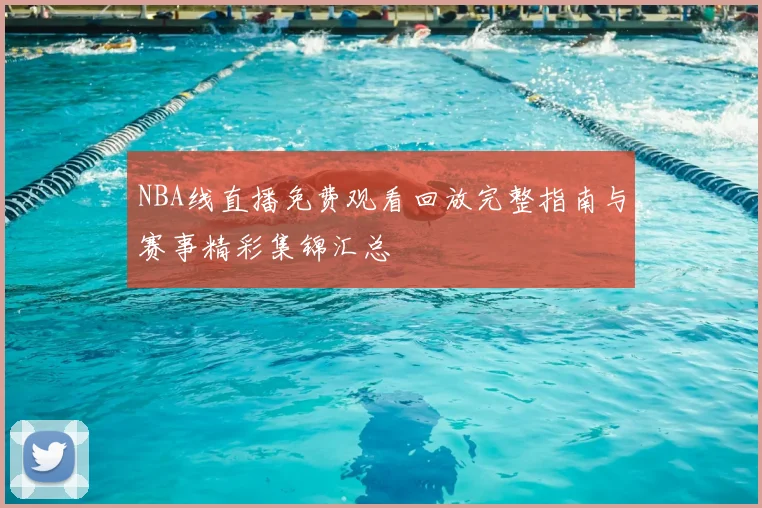 NBA线直播免费观看回放完整指南与赛事精彩集锦汇总