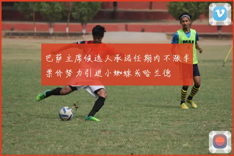 巴萨主席候选人承诺任期内不涨季票价努力引进小蜘蛛或哈兰德