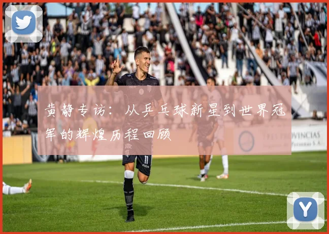 黄静专访:从乒乓球新星到世界冠军的辉煌历程回顾