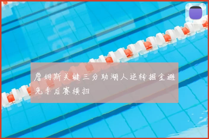 詹姆斯关键三分助湖人逆转掘金避免季后赛横扫
