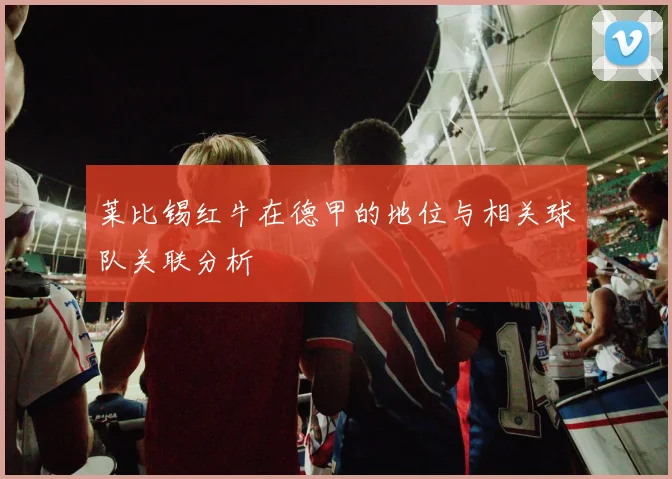 莱比锡红牛在德甲的地位与相关球队关联分析