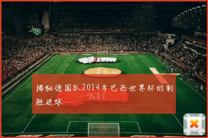 揭秘德国队2014年巴西世界杯的制胜进球