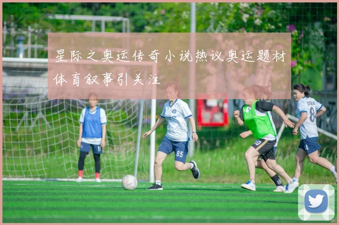 星际之奥运传奇小说热议奥运题材体育叙事引关注