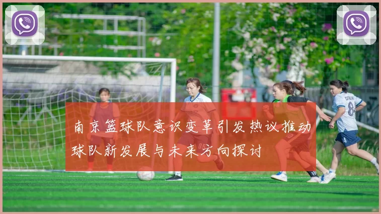 南京篮球队意识变革引发热议推动球队新发展与未来方向探讨