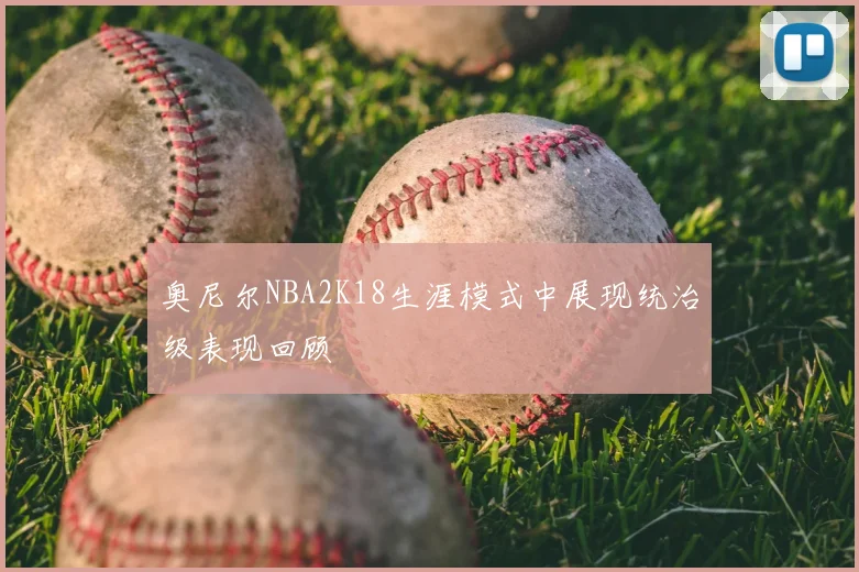 奥尼尔NBA2K18生涯模式中展现统治级表现回顾