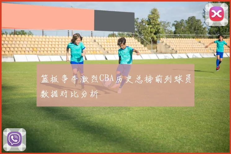 篮板争夺激烈CBA历史总榜前列球员数据对比分析