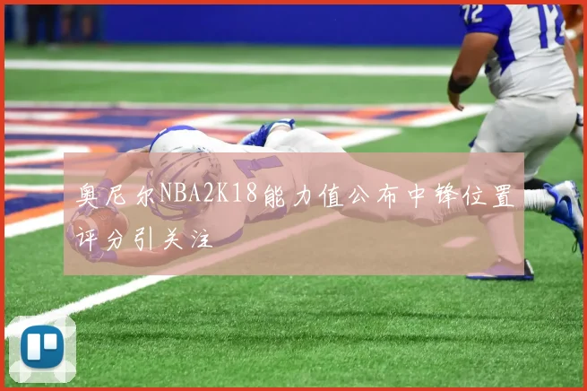 奥尼尔NBA2K18能力值公布中锋位置评分引关注
