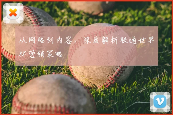 从网络到内容，深度解析联通世界杯营销策略