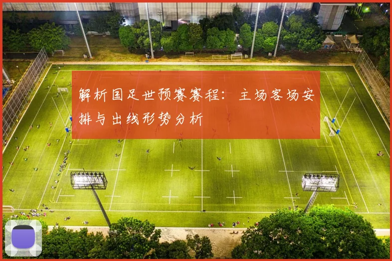 解析国足世预赛赛程:主场客场安排与出线形势分析