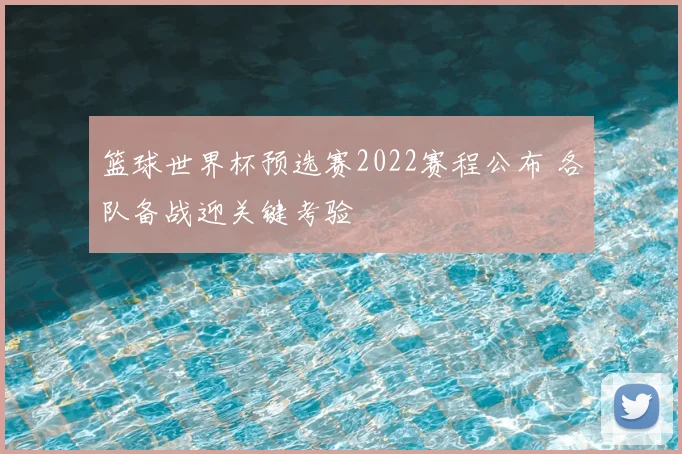 篮球世界杯预选赛2022赛程公布 各队备战迎关键考验