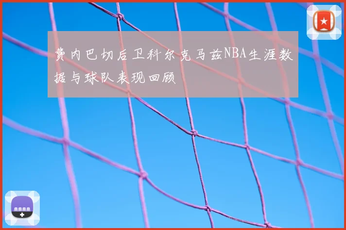 费内巴切后卫科尔克马兹NBA生涯数据与球队表现回顾