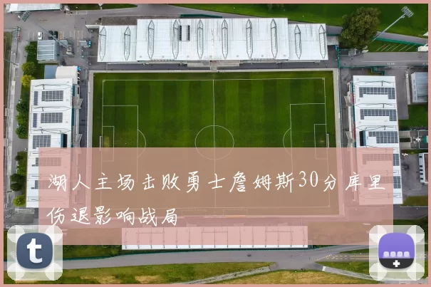 湖人主场击败勇士詹姆斯30分库里伤退影响战局