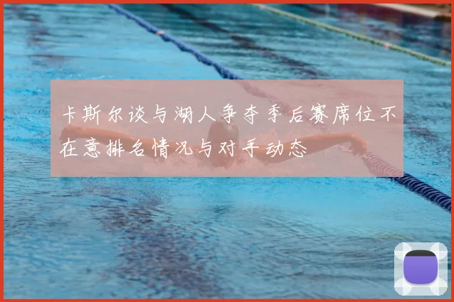 卡斯尔谈与湖人争夺季后赛席位不在意排名情况与对手动态