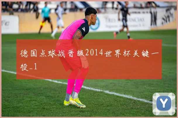 德国点球战晋级2014世界杯关键一役_1