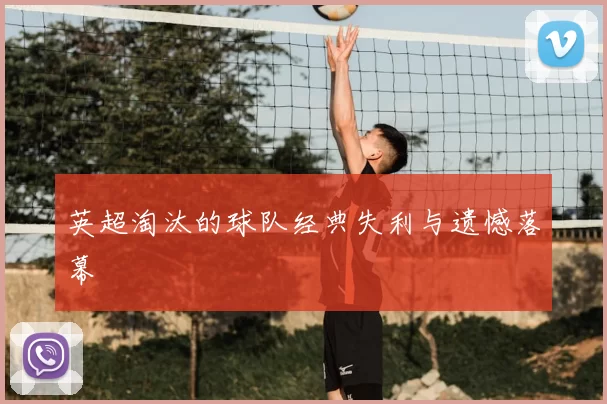 英超淘汰的球队经典失利与遗憾落幕